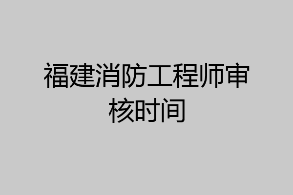 福建消防工程师审核时间