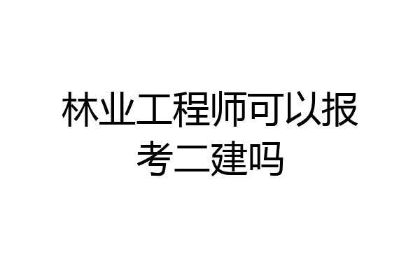 林业工程师可以报考二建吗