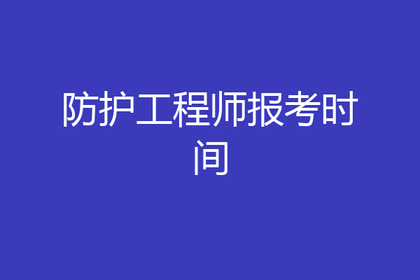 防护工程师报考时间