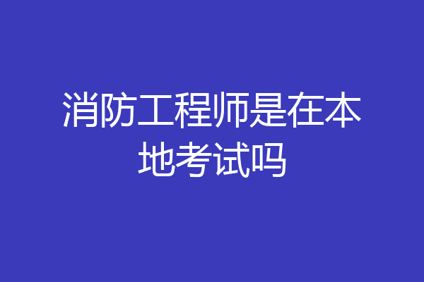 消防工程师是在本地考试吗