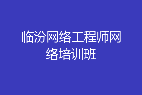 临汾网络工程师网络培训班