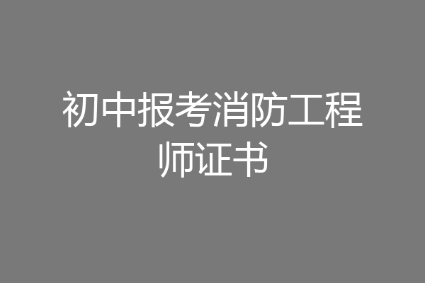 初中报考消防工程师证书