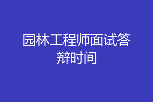园林工程师面试答辩时间
