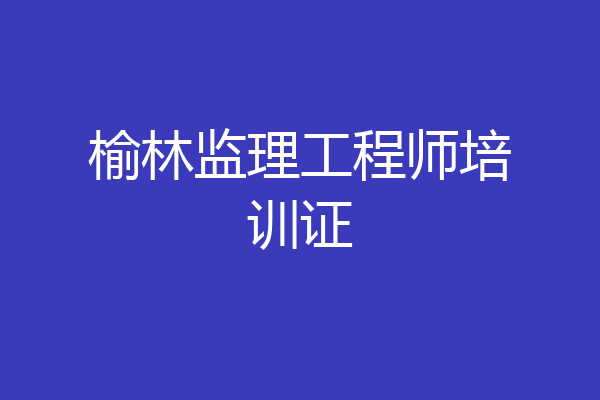 榆林监理工程师培训证