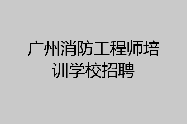 广州消防工程师培训学校招聘