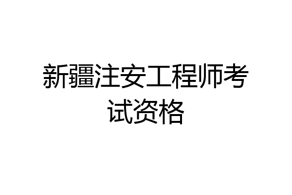 新疆注安工程师考试资格