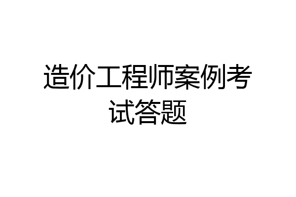 造价工程师案例考试答题