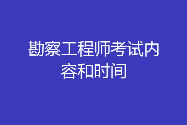 勘察工程师考试内容和时间
