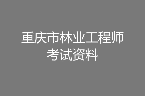 重庆市林业工程师考试资料