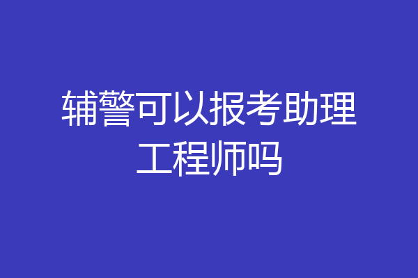 辅警可以报考助理工程师吗