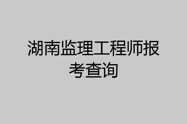 湖南监理工程师报考查询