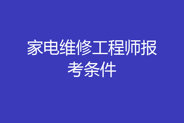 家电维修工程师报考条件