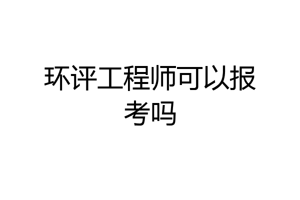 环评工程师可以报考吗