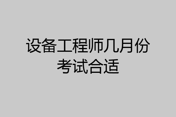 设备工程师几月份考试合适