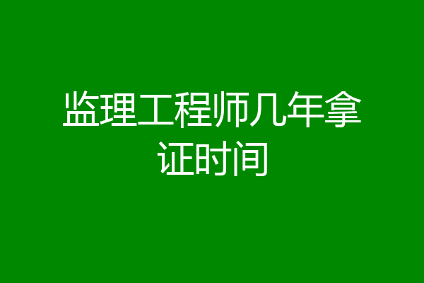 监理工程师几年拿证时间