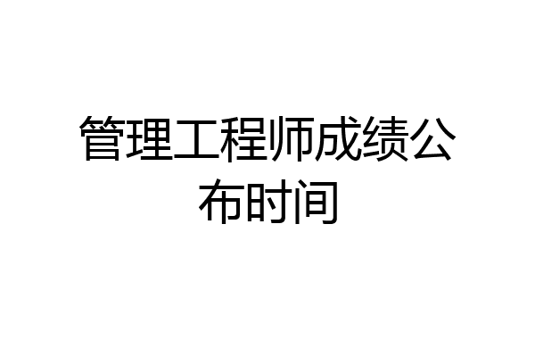 管理工程师成绩公布时间