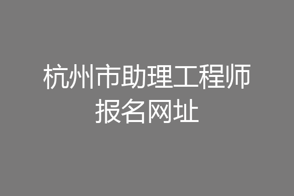 杭州市助理工程师报名网址