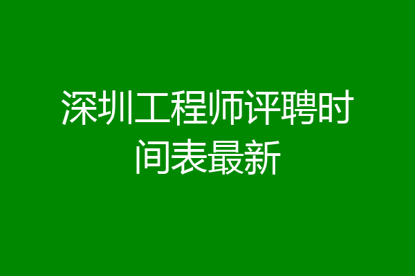 深圳工程师评聘时间表最新