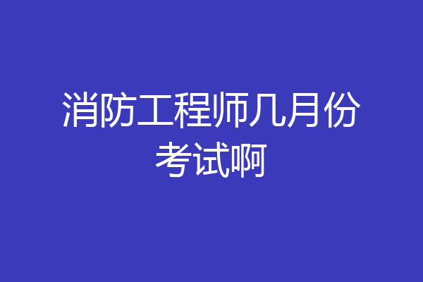 消防工程师几月份考试啊