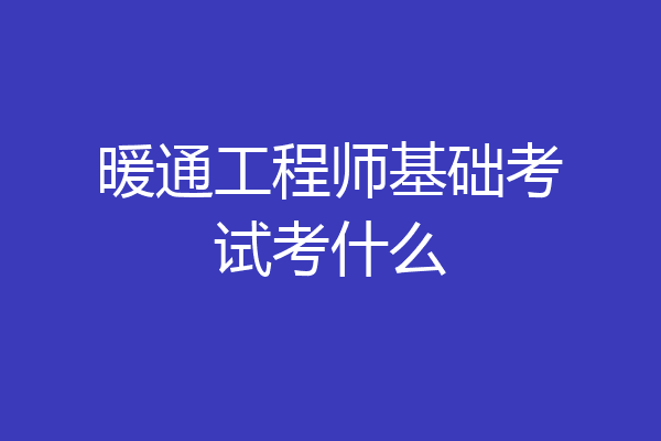 暖通工程师基础考试考什么