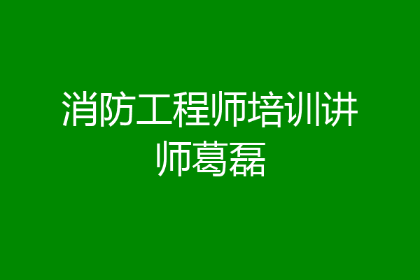 消防工程师培训讲师葛磊