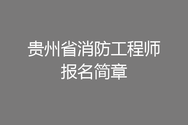贵州省消防工程师报名简章