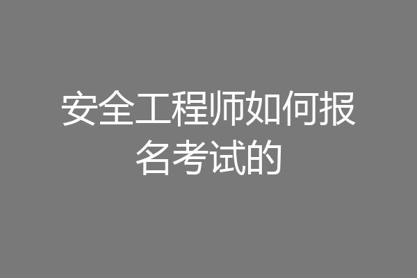 安全工程师如何报名考试的