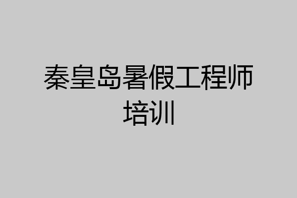 秦皇岛暑假工程师培训