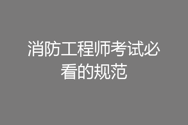 消防工程师考试必看的规范