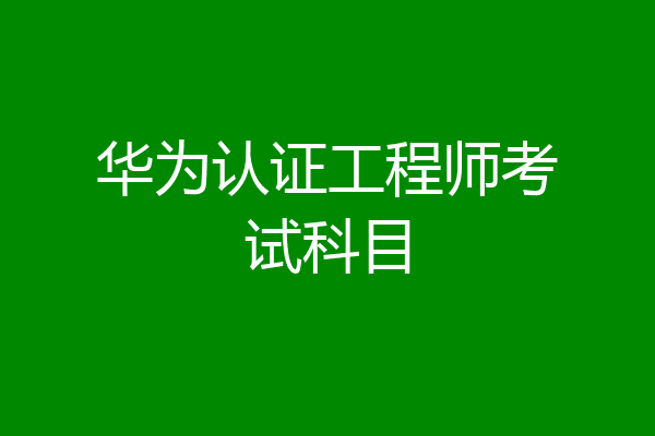 华为认证工程师考试科目