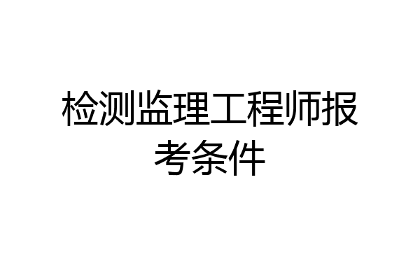 检测监理工程师报考条件