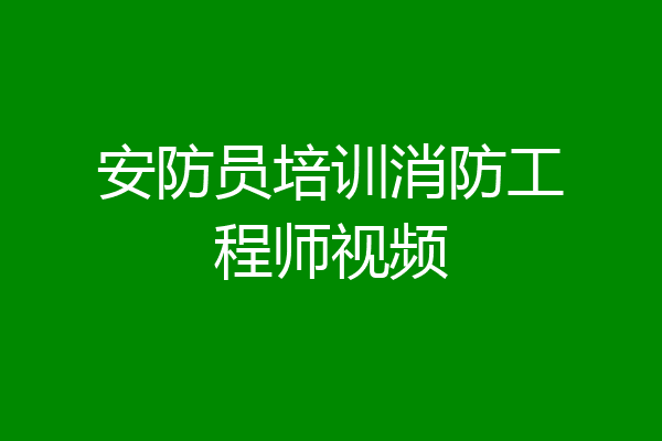 安防员培训消防工程师视频