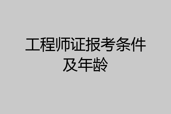 工程师证报考条件及年龄