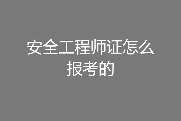 安全工程师证怎么报考的