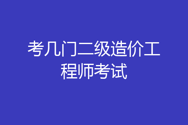 考几门二级造价工程师考试