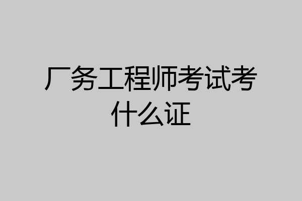 厂务工程师考试考什么证