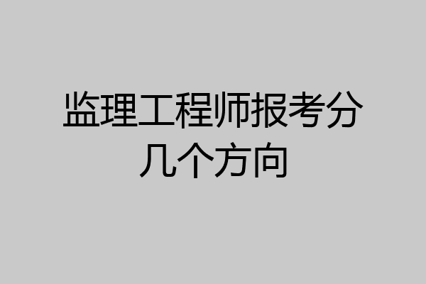 监理工程师报考分几个方向