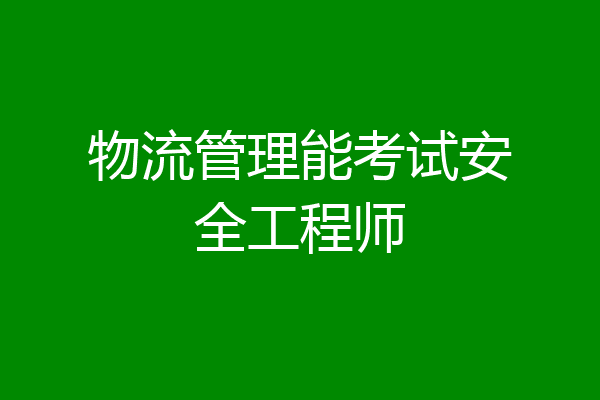 物流管理能考试安全工程师