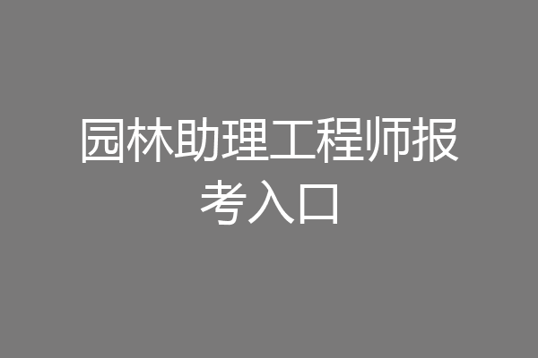 园林助理工程师报考入口