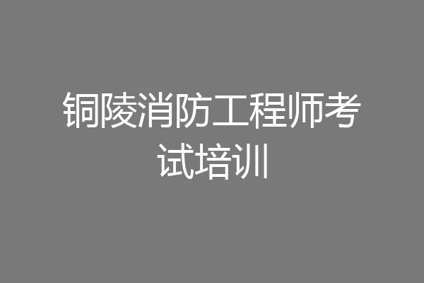 铜陵消防工程师考试培训