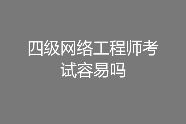 四级网络工程师考试容易吗