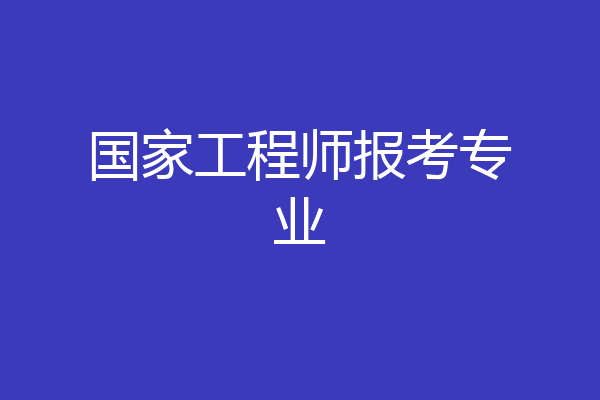 国家工程师报考专业