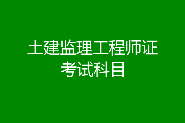 土建监理工程师证考试科目