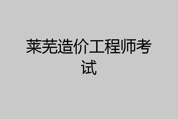 莱芜造价工程师考试