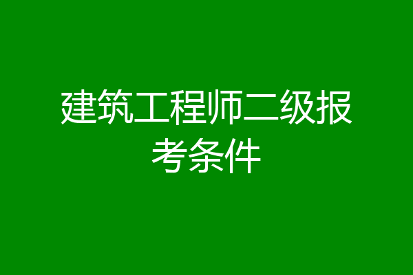 建筑工程师二级报考条件