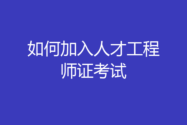 如何加入人才工程师证考试