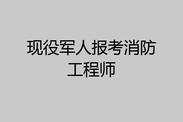 现役军人报考消防工程师