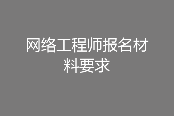 网络工程师报名材料要求