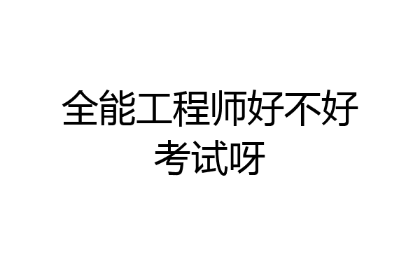 全能工程师好不好考试呀