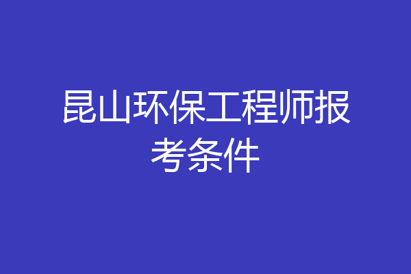 昆山环保工程师报考条件
